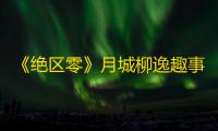 《绝区零》月城柳逸趣事件触发攻略